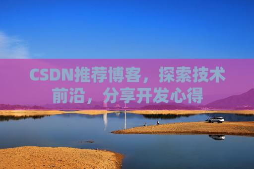 CSDN推荐博客，探索技术前沿，分享开发心得